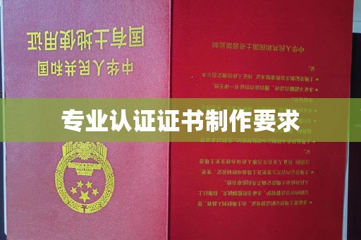 麦积专业认证证书制作要求