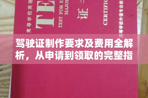 麦积驾驶证制作要求及费用全解析，从申请到领取的完整指南