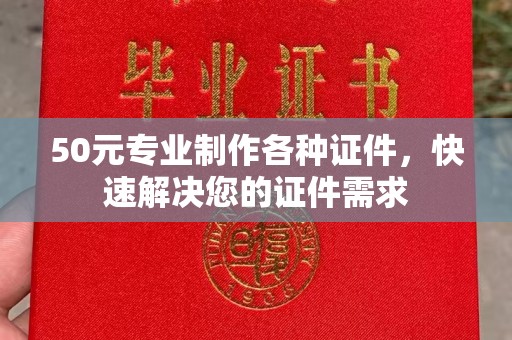 麦积50元专业制作各种证件，快速解决您的证件需求