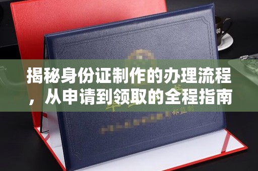 麦积揭秘身份证制作的办理流程，从申请到领取的全程指南