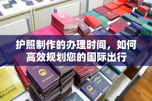 麦积护照制作的办理时间，如何高效规划您的国际出行