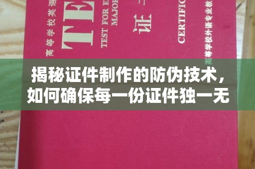 麦积揭秘证件制作的防伪技术，如何确保每一份证件独一无二