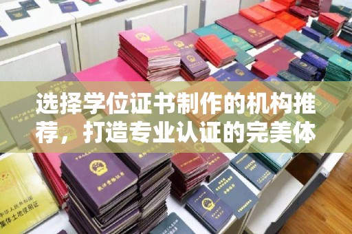 麦积选择学位证书制作的机构推荐，打造专业认证的完美体验