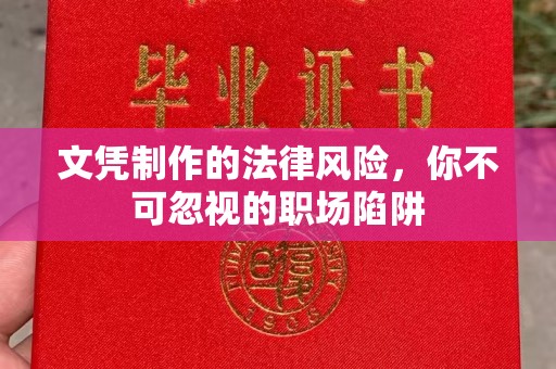 麦积文凭制作的法律风险，你不可忽视的职场陷阱
