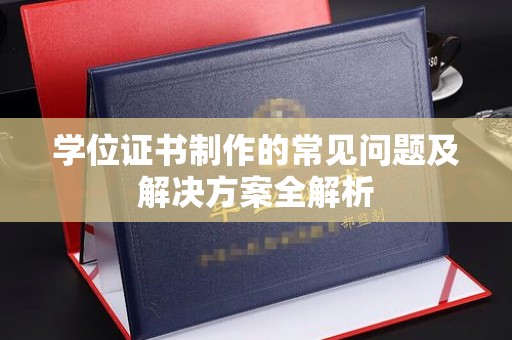 麦积学位证书制作的常见问题及解决方案全解析