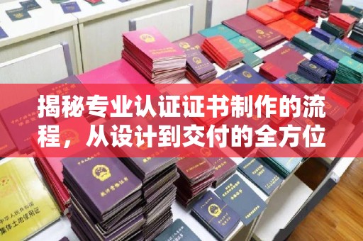 麦积揭秘专业认证证书制作的流程，从设计到交付的全方位指南