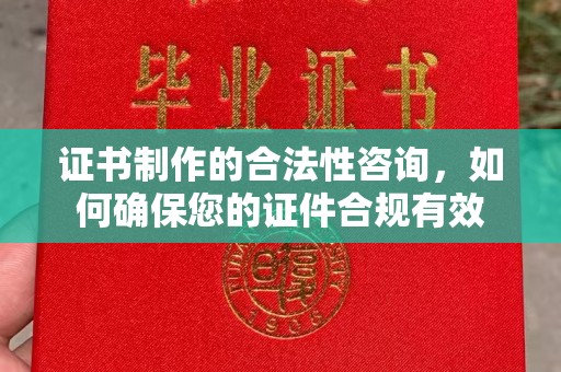 麦积证书制作的合法性咨询，如何确保您的证件合规有效