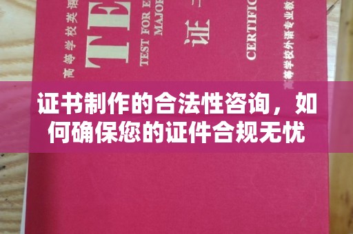 麦积证书制作的合法性咨询，如何确保您的证件合规无忧