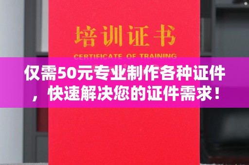 麦积仅需50元专业制作各种证件，快速解决您的证件需求！