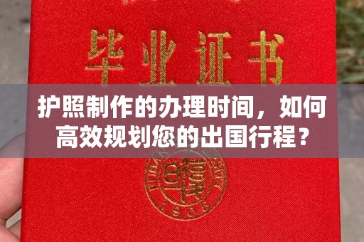 麦积护照制作的办理时间，如何高效规划您的出国行程？