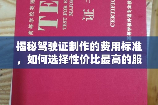 麦积揭秘驾驶证制作的费用标准，如何选择性价比最高的服务？