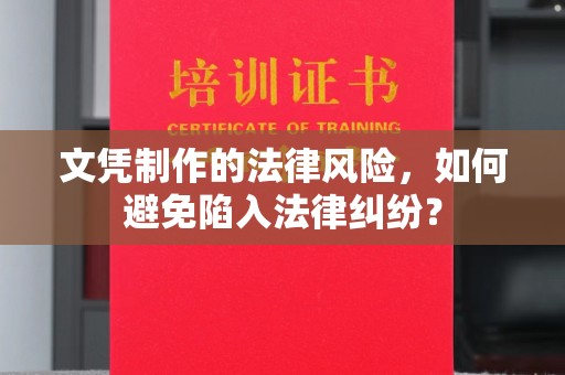麦积文凭制作的法律风险，如何避免陷入法律纠纷？