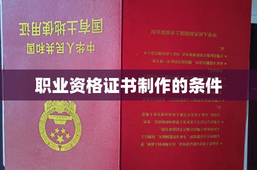 麦积职业资格证书制作的条件