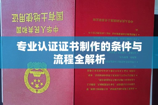 麦积专业认证证书制作的条件与流程全解析