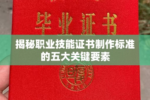 麦积揭秘职业技能证书制作标准的五大关键要素