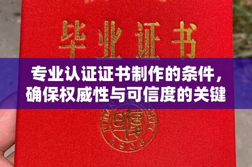麦积专业认证证书制作的条件，确保权威性与可信度的关键要素