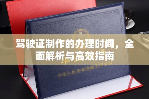 麦积驾驶证制作的办理时间，全面解析与高效指南