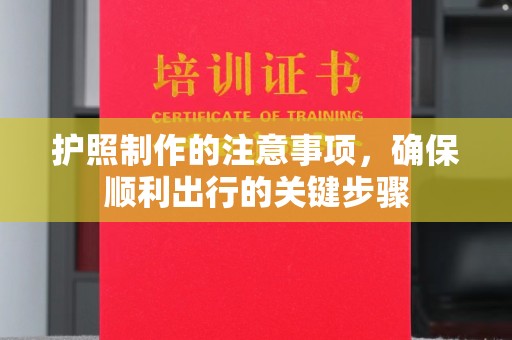 麦积护照制作的注意事项，确保顺利出行的关键步骤