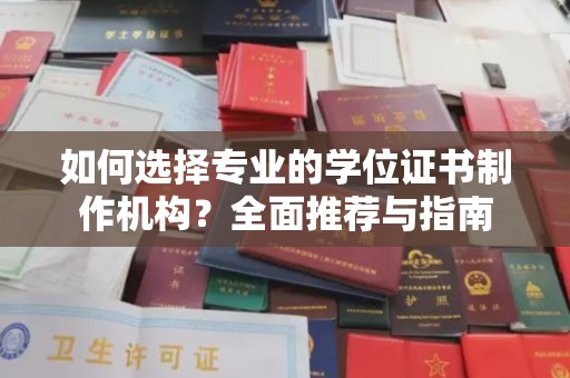 麦积如何选择专业的学位证书制作机构？全面推荐与指南