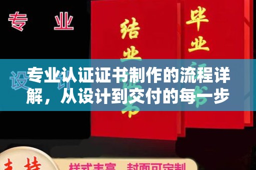 麦积专业认证证书制作的流程详解，从设计到交付的每一步