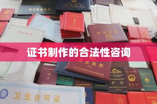 麦积证书制作的合法性咨询