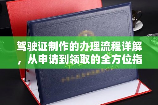 麦积驾驶证制作的办理流程详解，从申请到领取的全方位指南