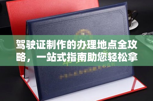 麦积驾驶证制作的办理地点全攻略，一站式指南助您轻松拿证